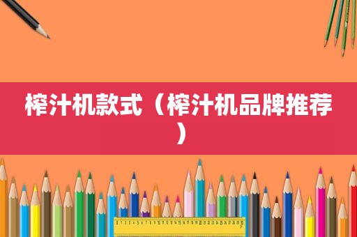 榨汁机款式（榨汁机品牌推荐）