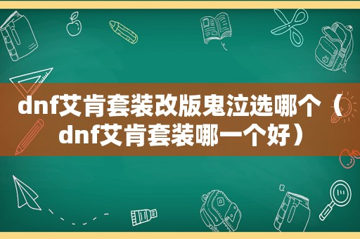 dnf艾肯套装改版鬼泣选哪个（dnf艾肯套装哪一个好）