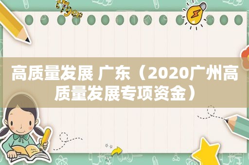 高质量发展 广东（2020广州高质量发展专项资金）