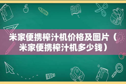 米家便携榨汁机价格及图片（米家便携榨汁机多少钱）