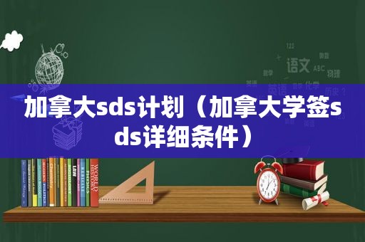 加拿大sds计划（加拿大学签sds详细条件）