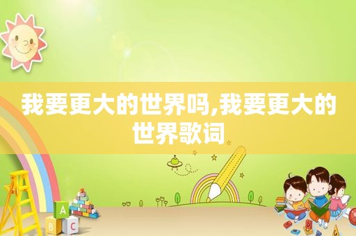 我要更大的世界吗,我要更大的世界歌词