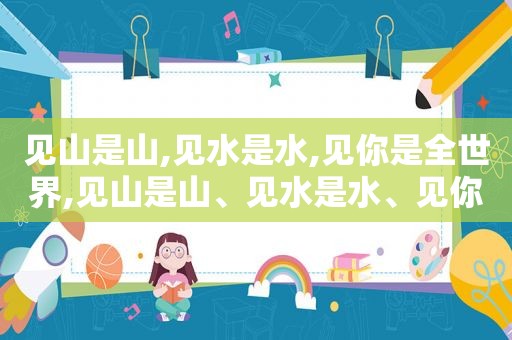 见山是山,见水是水,见你是全世界,见山是山、见水是水、见你是全世界什么意思