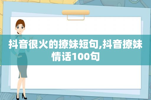 抖音很火的撩妹短句,抖音撩妹情话100句