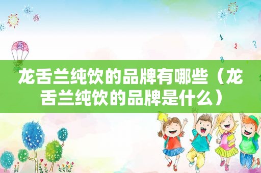 龙舌兰纯饮的品牌有哪些（龙舌兰纯饮的品牌是什么）