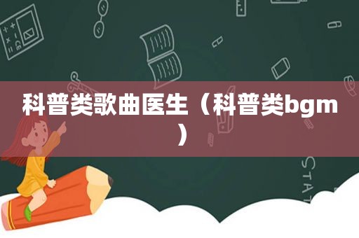 科普类歌曲医生（科普类bgm）