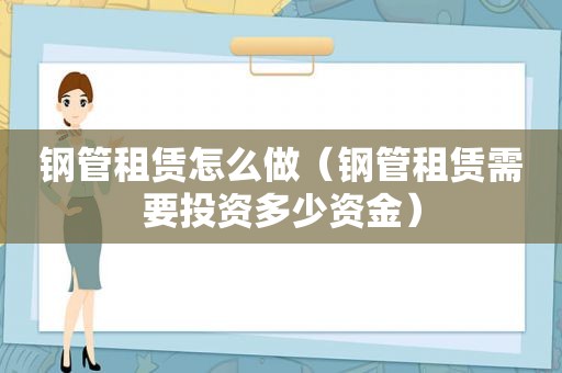 钢管租赁怎么做（钢管租赁需要投资多少资金）
