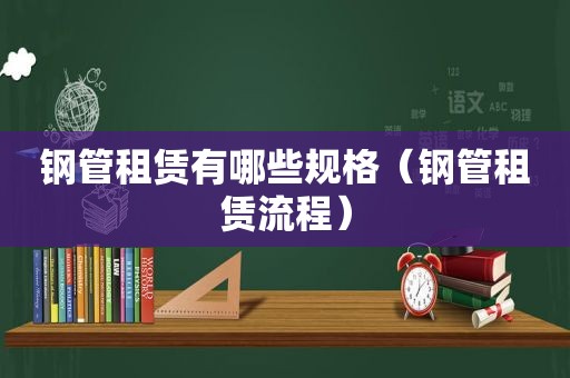 钢管租赁有哪些规格（钢管租赁流程）
