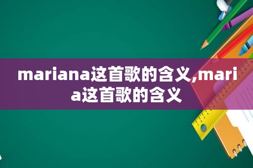 mariana这首歌的含义,maria这首歌的含义