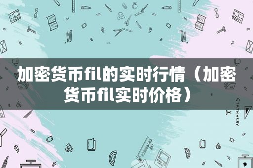 加密货币fil的实时行情（加密货币fil实时价格）