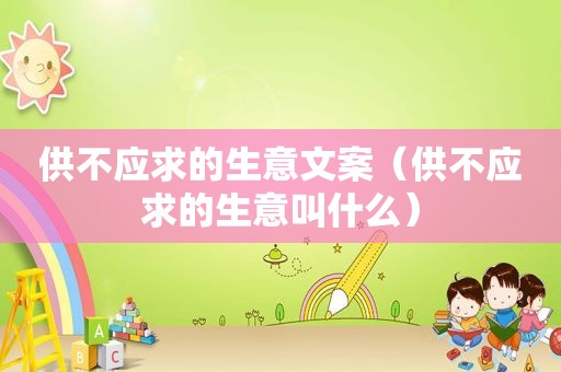 供不应求的生意文案（供不应求的生意叫什么）