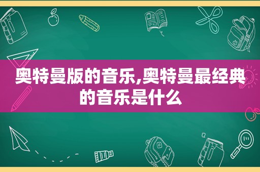 奥特曼版的音乐,奥特曼最经典的音乐是什么
