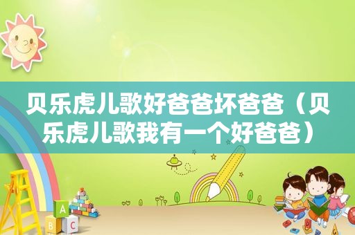 贝乐虎儿歌好爸爸坏爸爸（贝乐虎儿歌我有一个好爸爸）