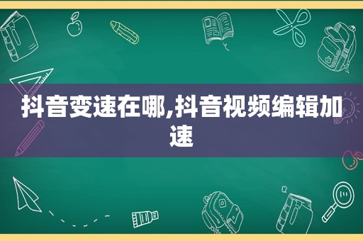 抖音变速在哪,抖音视频编辑加速