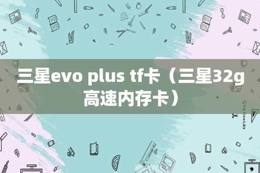 三星evo plus tf卡（三星32g高速内存卡）