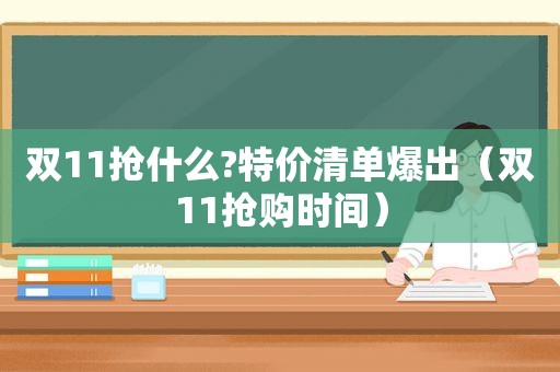 双11抢什么?特价清单爆出（双11抢购时间）
