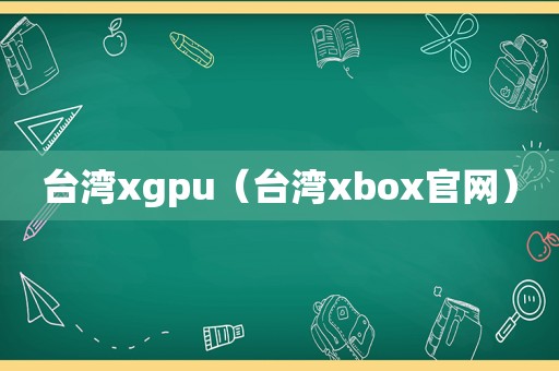 台湾xgpu（台湾xbox官网）