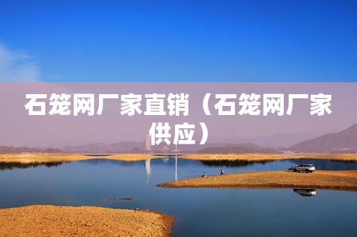 石笼网厂家直销（石笼网厂家供应）