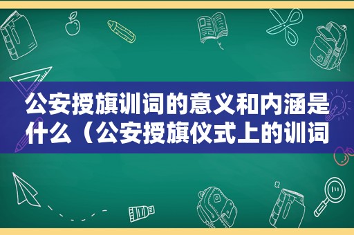公安授旗训词的意义和内涵是什么（公安授旗仪式上的训词心得体会）
