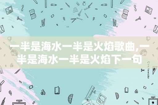 一半是海水一半是火焰歌曲,一半是海水一半是火焰下一句
