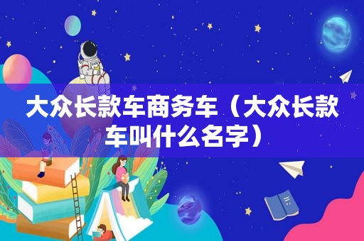 大众长款车商务车（大众长款车叫什么名字）