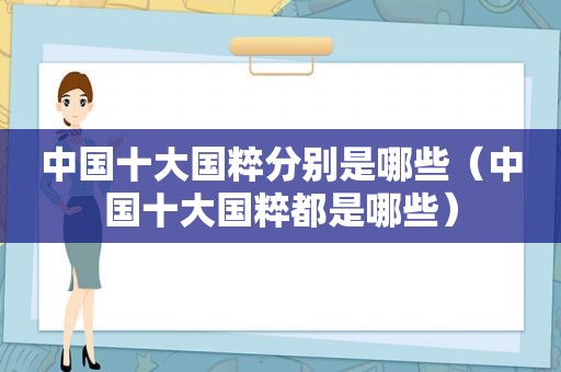中国十大国粹分别是哪些（中国十大国粹都是哪些）
