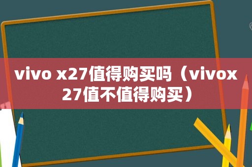 vivo x27值得购买吗（vivox27值不值得购买）