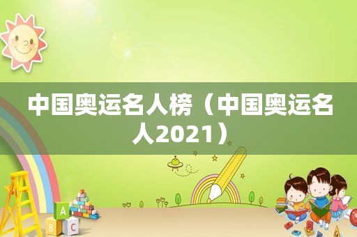 中国奥运名人榜（中国奥运名人2021）