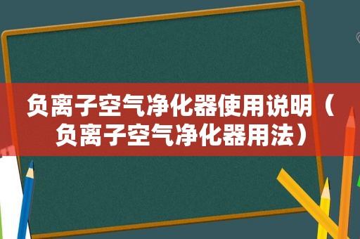 负离子空气净化器使用说明（负离子空气净化器用法）