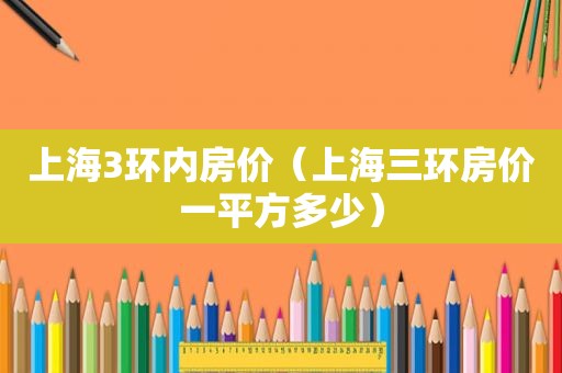 上海3环内房价（上海三环房价一平方多少）