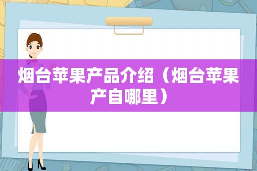 烟台苹果产品介绍（烟台苹果产自哪里）
