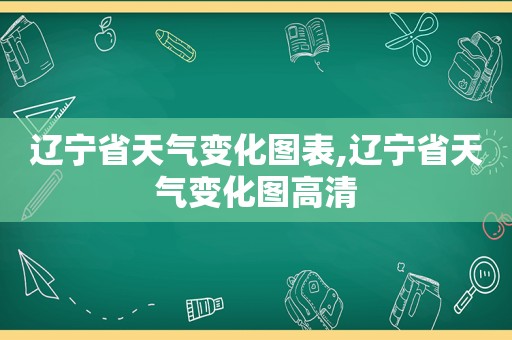 辽宁省天气变化图表,辽宁省天气变化图高清