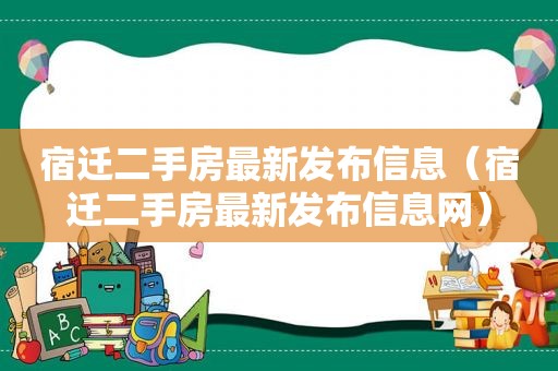 宿迁二手房最新发布信息（宿迁二手房最新发布信息网）