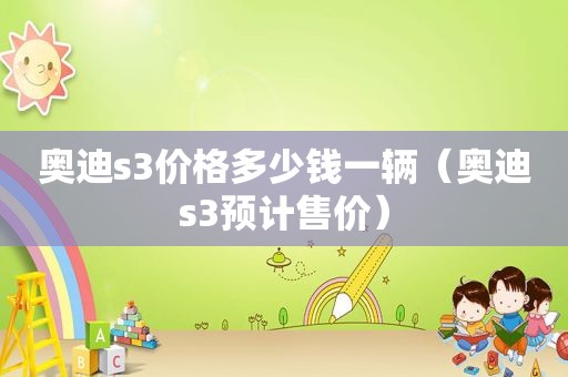 奥迪s3价格多少钱一辆（奥迪s3预计售价）