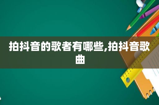 拍抖音的歌者有哪些,拍抖音歌曲