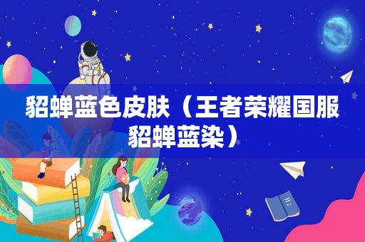 貂蝉蓝色皮肤（王者荣耀国服貂蝉蓝染）