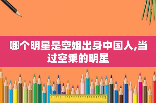 哪个明星是空姐出身中国人,当过空乘的明星