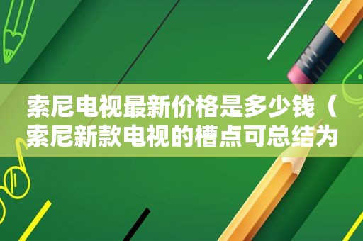 索尼电视最新价格是多少钱（索尼新款电视的槽点可总结为）