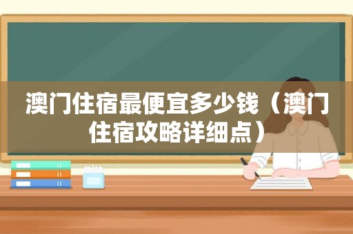 澳门住宿最便宜多少钱（澳门住宿攻略详细点）