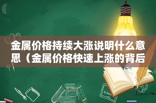 金属价格持续大涨说明什么意思（金属价格快速上涨的背后）