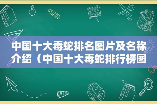 中国十大毒蛇排名图片及名称介绍（中国十大毒蛇排行榜图片）