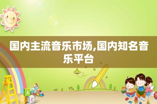 国内主流音乐市场,国内知名音乐平台