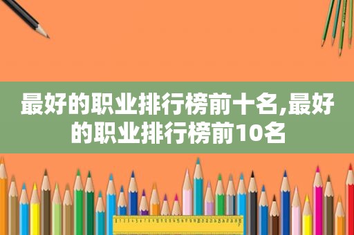 最好的职业排行榜前十名,最好的职业排行榜前10名