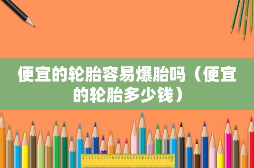 便宜的轮胎容易爆胎吗（便宜的轮胎多少钱）