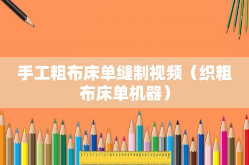 手工粗布床单缝制视频（织粗布床单机器）