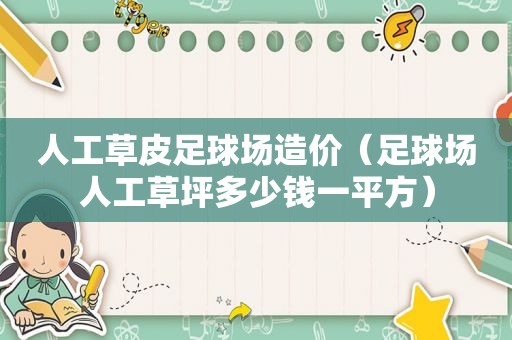 人工草皮足球场造价（足球场人工草坪多少钱一平方）