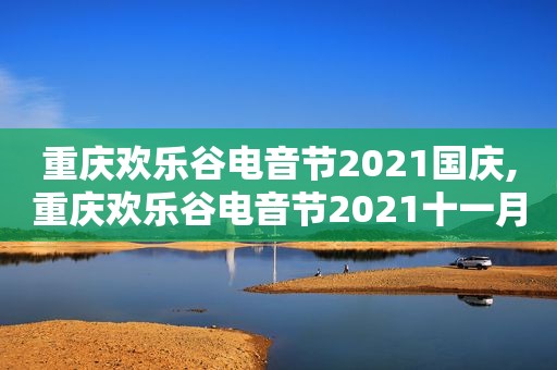 重庆欢乐谷电音节2021国庆,重庆欢乐谷电音节2021十一月时间表