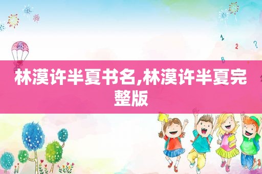 林漠许半夏书名,林漠许半夏完整版