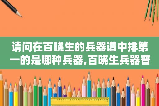 请问在百晓生的兵器谱中排第一的是哪种兵器,百晓生兵器普