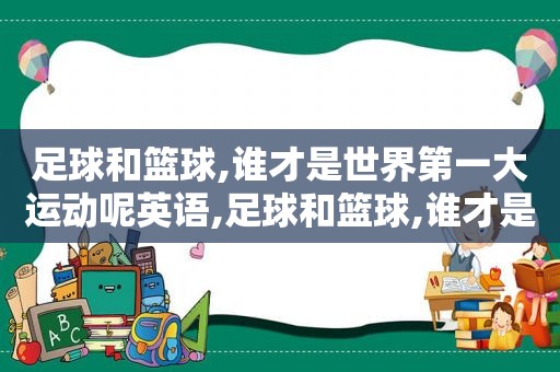 足球和篮球,谁才是世界第一大运动呢英语,足球和篮球,谁才是世界第一大运动呢英文